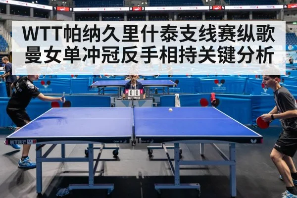 WTT帕纳久里什泰支线赛纵歌曼女单冲冠反手相持关键分析