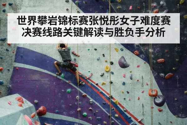 世界攀岩锦标赛张悦彤女子难度赛决赛线路关键解读与胜负手分析