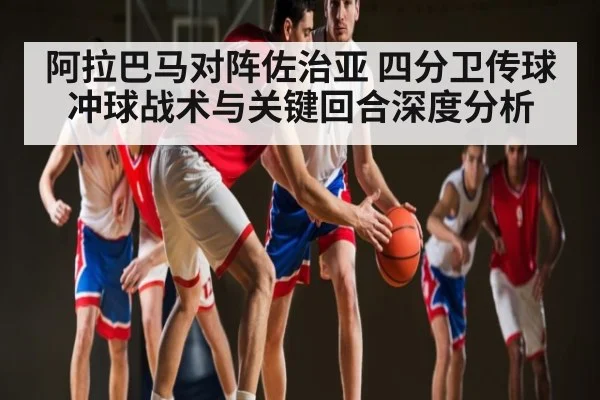 阿拉巴马对阵佐治亚 四分卫传球冲球战术与关键回合深度分析