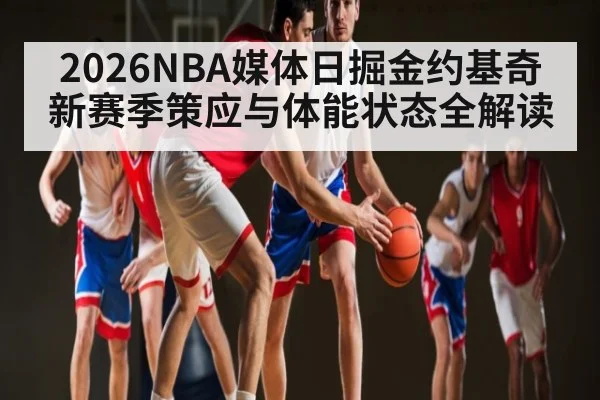 2026NBA媒体日掘金约基奇新赛季策应与体能状态全解读