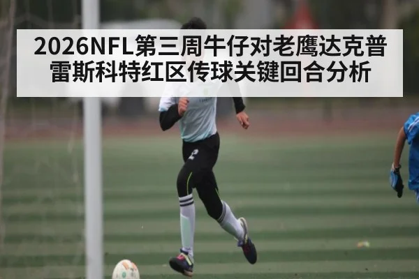 2026NFL第三周牛仔对老鹰达克普雷斯科特红区传球关键回合分析