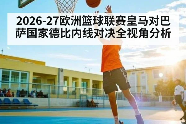 2026-27欧洲篮球联赛皇马对巴萨国家德比内线对决全视角分析