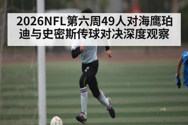 2026NFL第六周49人对海鹰珀迪与史密斯传球对决深度观察