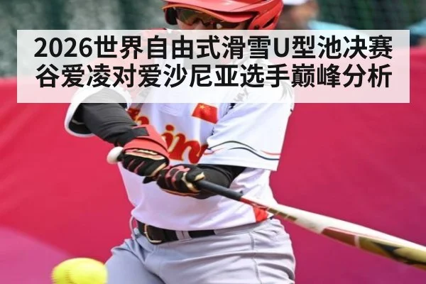 2026世界自由式滑雪U型池决赛 谷爱凌对爱沙尼亚选手巅峰分析