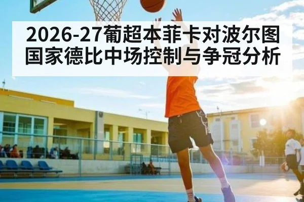 2026-27葡超本菲卡对波尔图国家德比中场控制与争冠分析