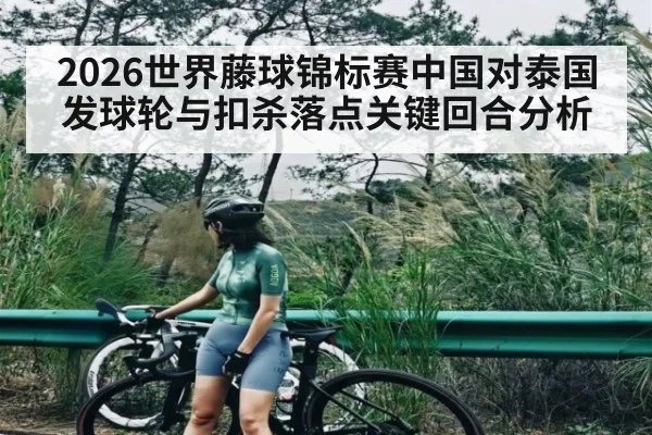 2026世界藤球锦标赛中国对泰国发球轮与扣杀落点关键回合分析